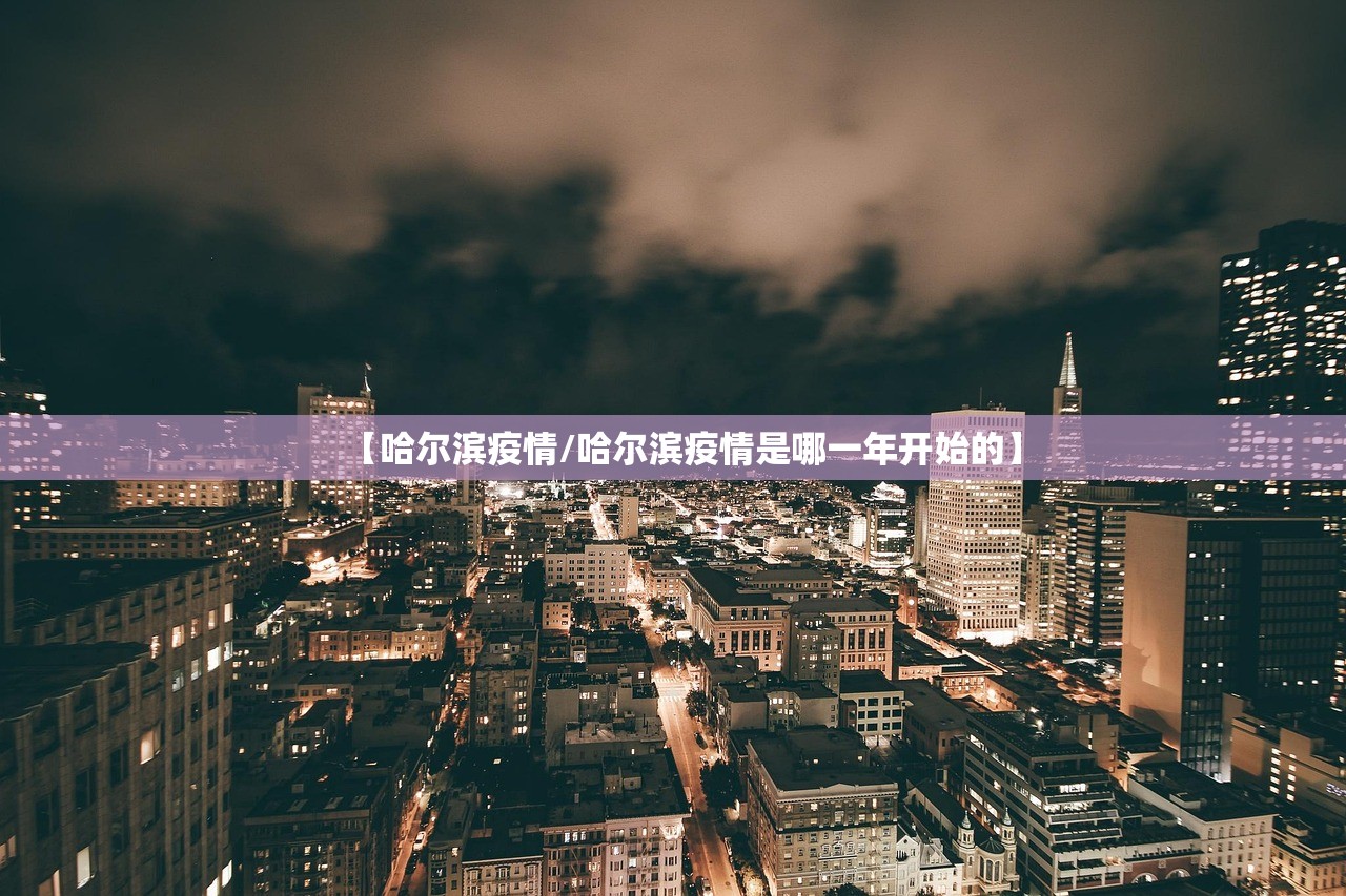 【哈尔滨疫情/哈尔滨疫情是哪一年开始的】