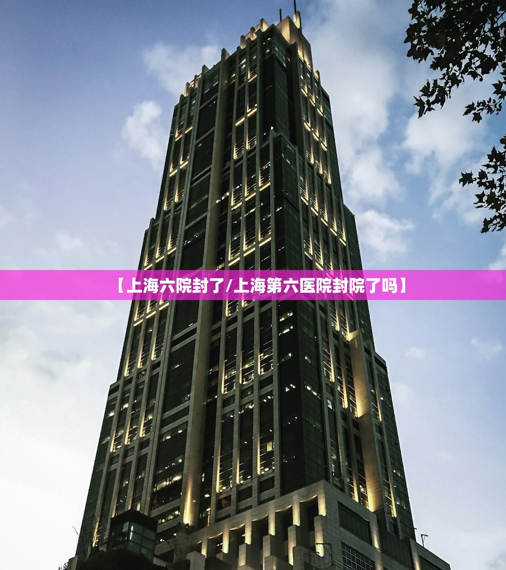 【上海六院封了/上海第六医院封院了吗】
