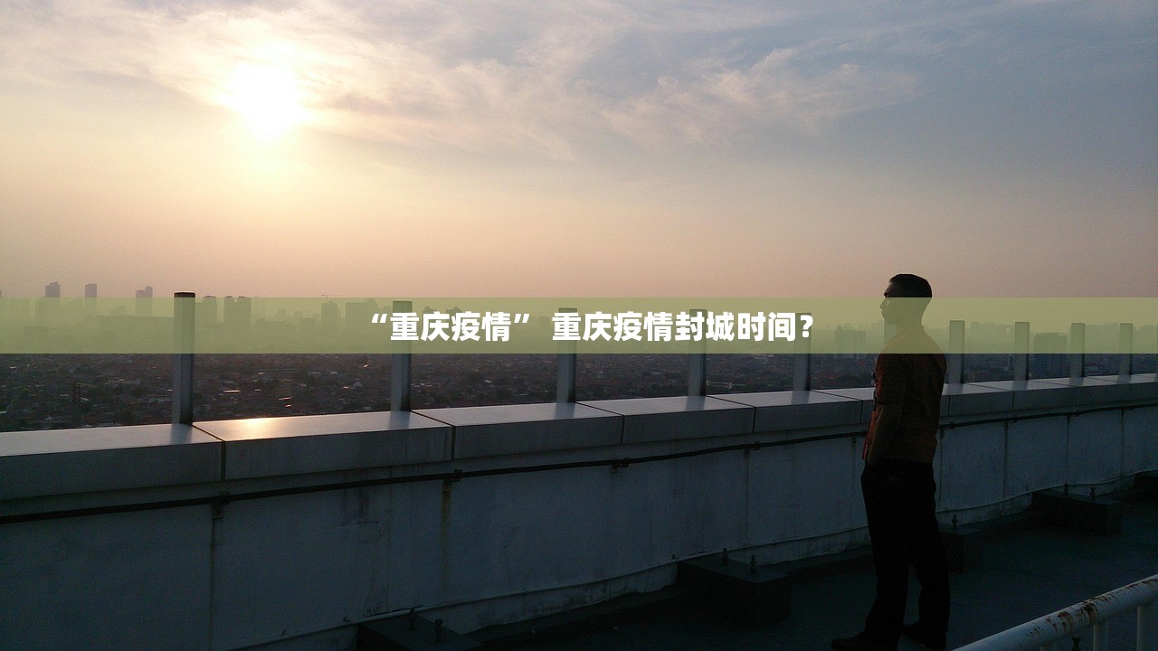“重庆疫情	” 重庆疫情封城时间？