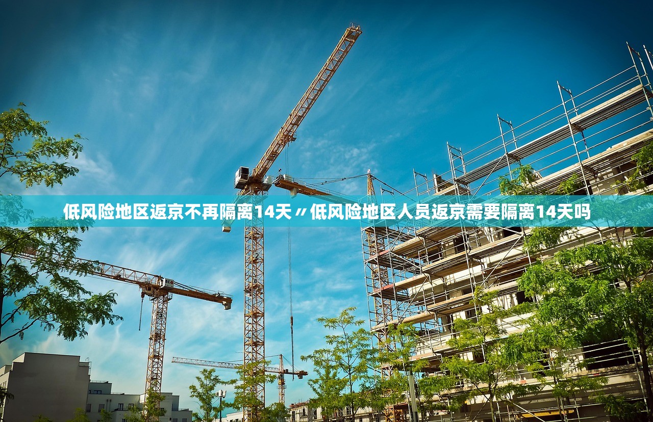 低风险地区返京不再隔离14天〃低风险地区人员返京需要隔离14天吗 低风险地区返京不再隔离14天〃低风险地区人员返京需要隔离14天吗
