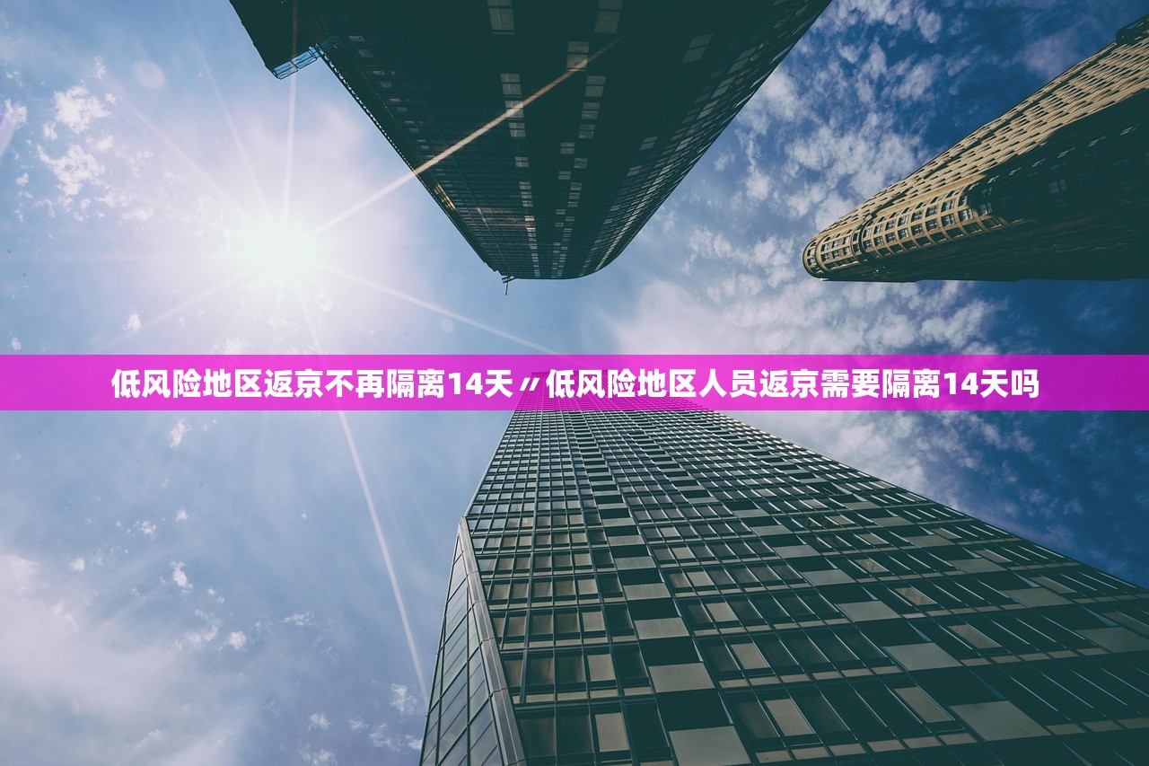 低风险地区返京不再隔离14天〃低风险地区人员返京需要隔离14天吗 低风险地区返京不再隔离14天〃低风险地区人员返京需要隔离14天吗