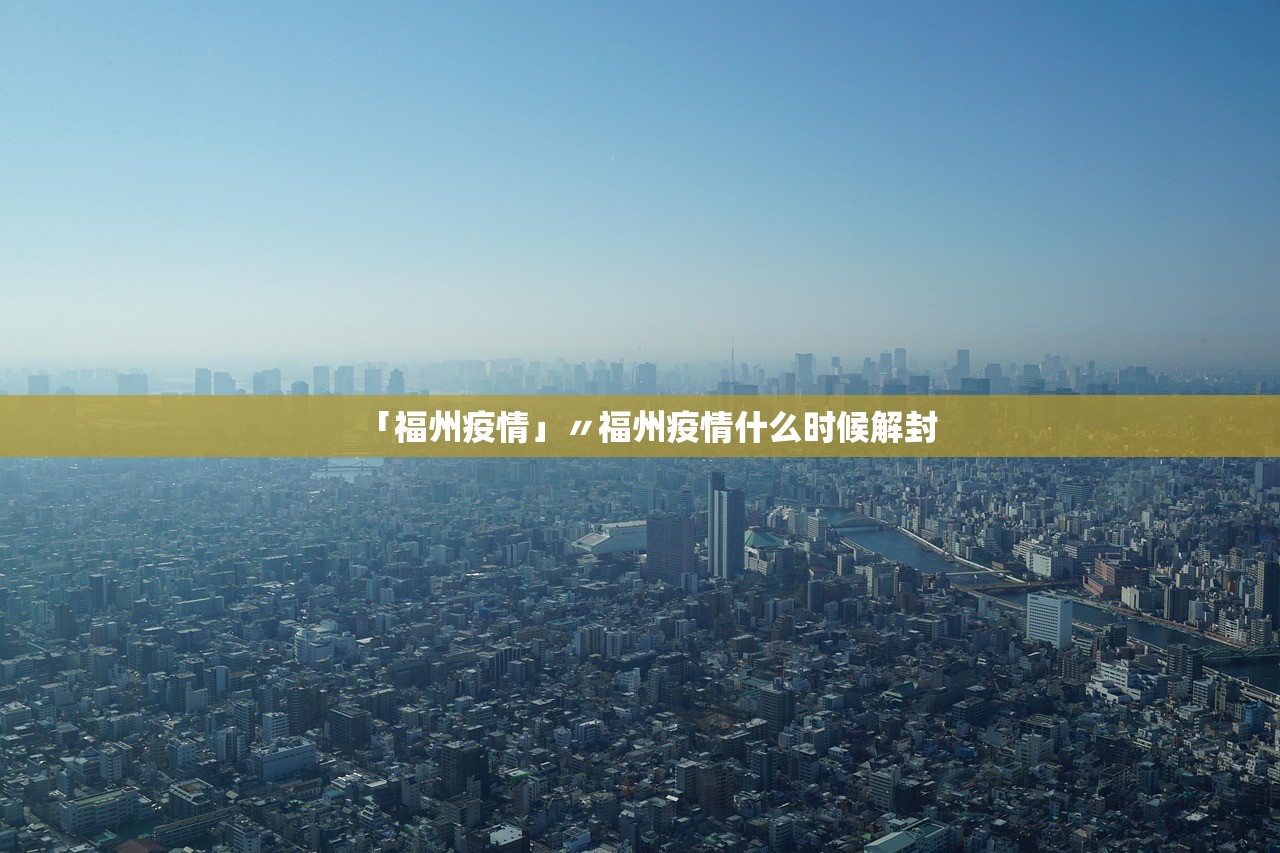 「福州疫情」〃福州疫情什么时候解封 「福州疫情」〃福州疫情什么时候解封