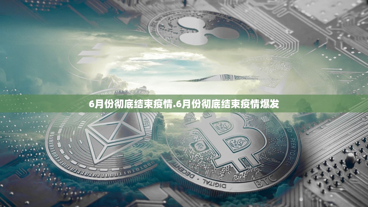 6月份彻底结束疫情.6月份彻底结束疫情爆发 6月份彻底结束疫情.6月份彻底结束疫情爆发
