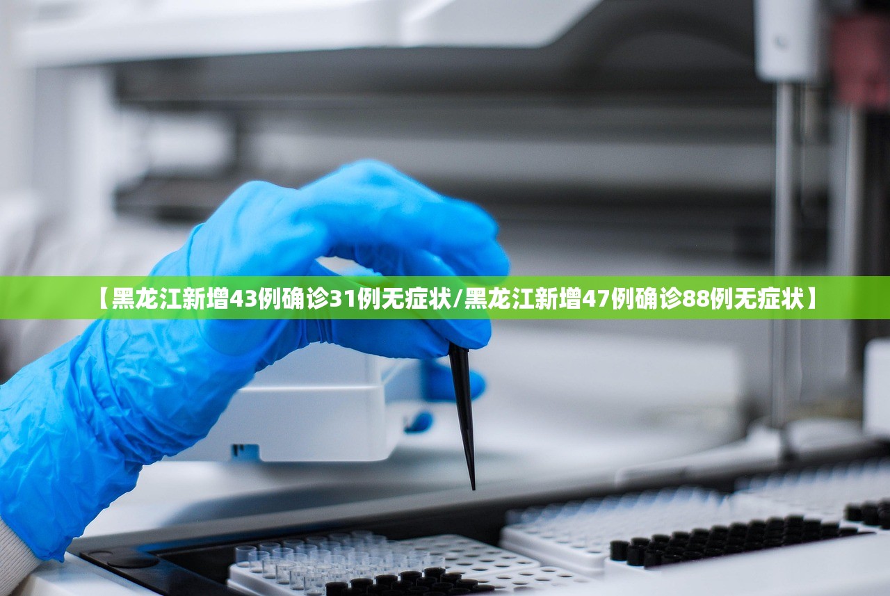 【黑龙江新增43例确诊31例无症状/黑龙江新增47例确诊88例无症状】 【黑龙江新增43例确诊31例无症状/黑龙江新增47例确诊88例无症状】