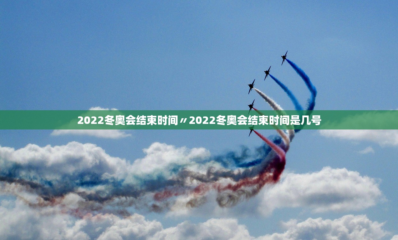 2022冬奥会结束时间〃2022冬奥会结束时间是几号