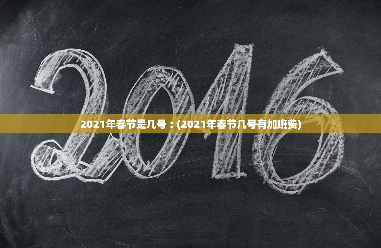 2021年春节是几号︰(2021年春节几号有加班费)