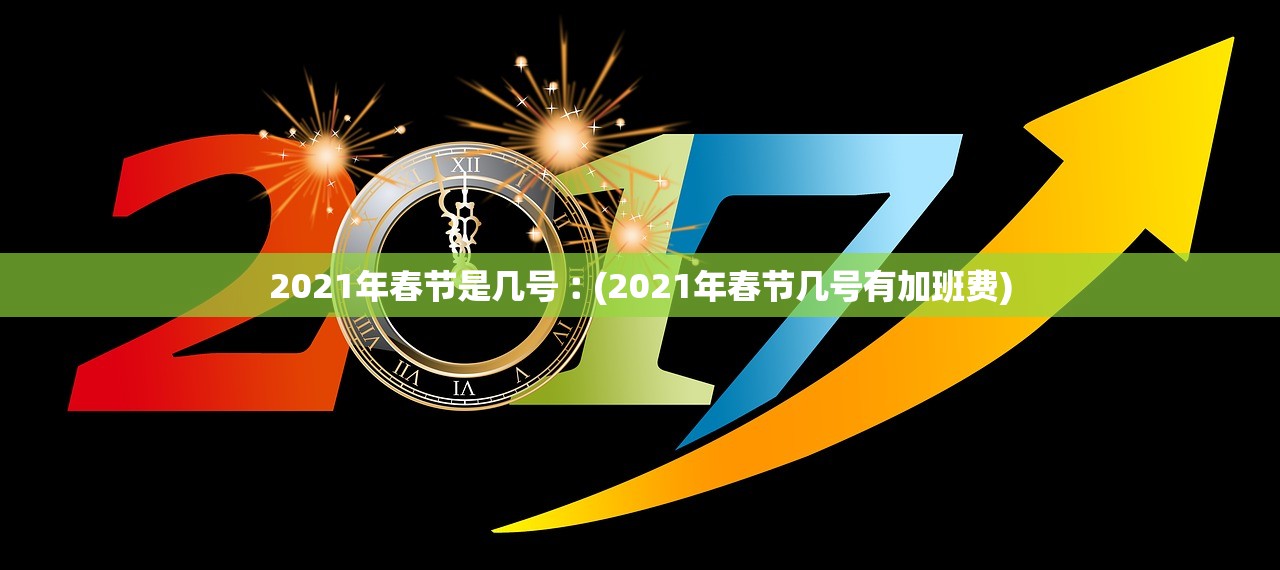2021年春节是几号︰(2021年春节几号有加班费)