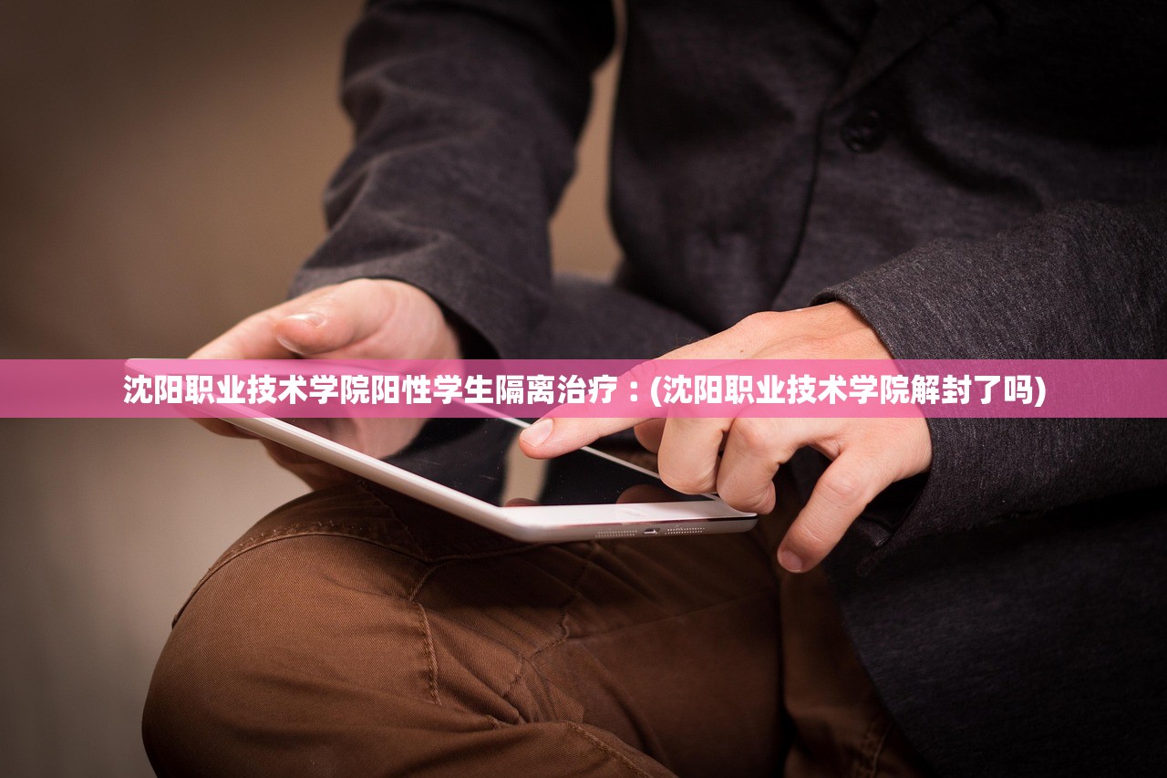 沈阳职业技术学院阳性学生隔离治疗︰(沈阳职业技术学院解封了吗) 沈阳职业技术学院阳性学生隔离治疗︰(沈阳职业技术学院解封了吗)
