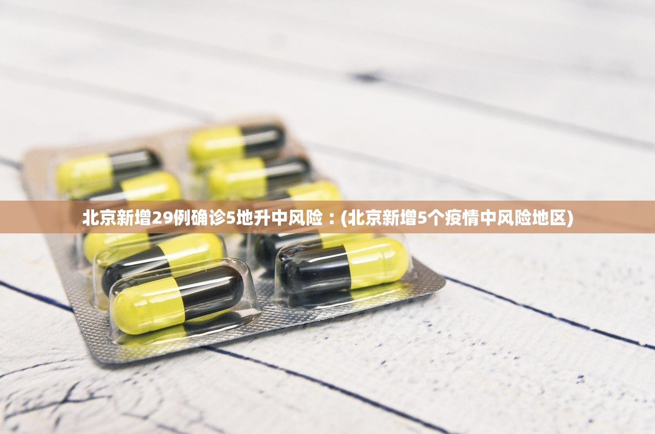 北京新增29例确诊5地升中风险︰(北京新增5个疫情中风险地区) 北京新增29例确诊5地升中风险︰(北京新增5个疫情中风险地区)