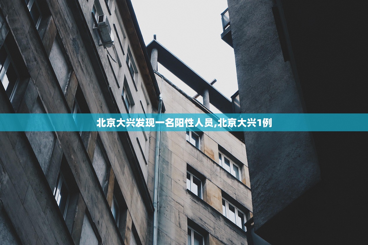 北京大兴发现一名阳性人员,北京大兴1例 北京大兴发现一名阳性人员,北京大兴1例