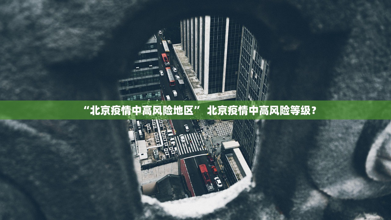 “北京疫情中高风险地区	” 北京疫情中高风险等级？