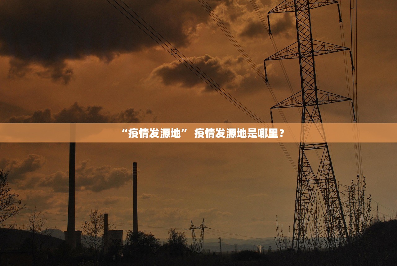 “疫情发源地” 疫情发源地是哪里？