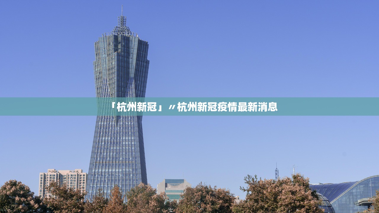 「杭州新冠」〃杭州新冠疫情最新消息