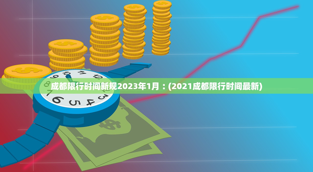 成都限行时间新规2023年1月︰(2021成都限行时间最新)