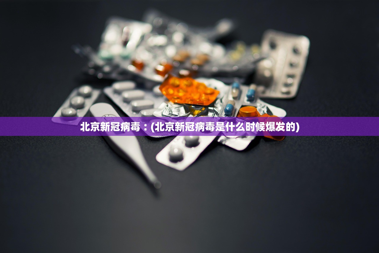 北京新冠病毒︰(北京新冠病毒是什么时候爆发的)