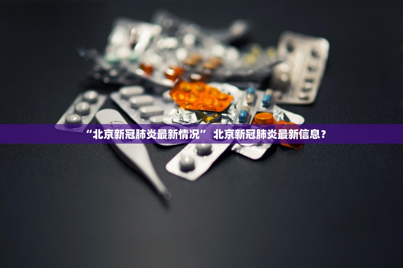 “北京新冠肺炎最新情况	” 北京新冠肺炎最新信息？