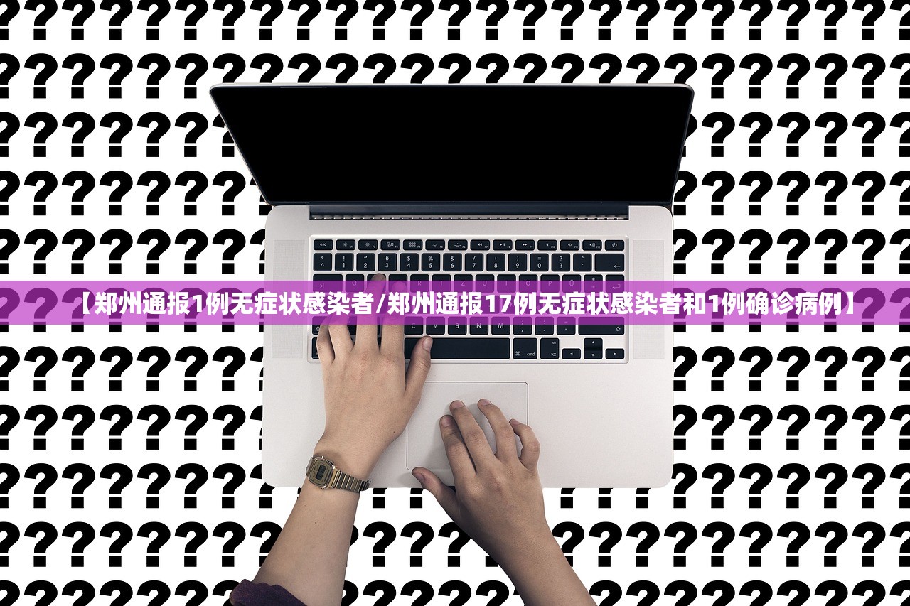 【郑州通报1例无症状感染者/郑州通报17例无症状感染者和1例确诊病例】 【郑州通报1例无症状感染者/郑州通报17例无症状感染者和1例确诊病例】