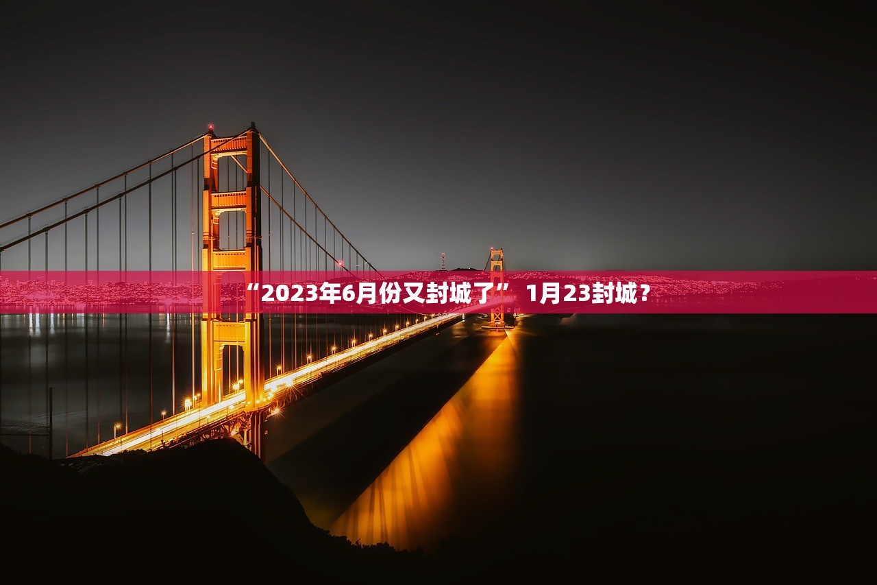 “2023年6月份又封城了” 1月23封城？