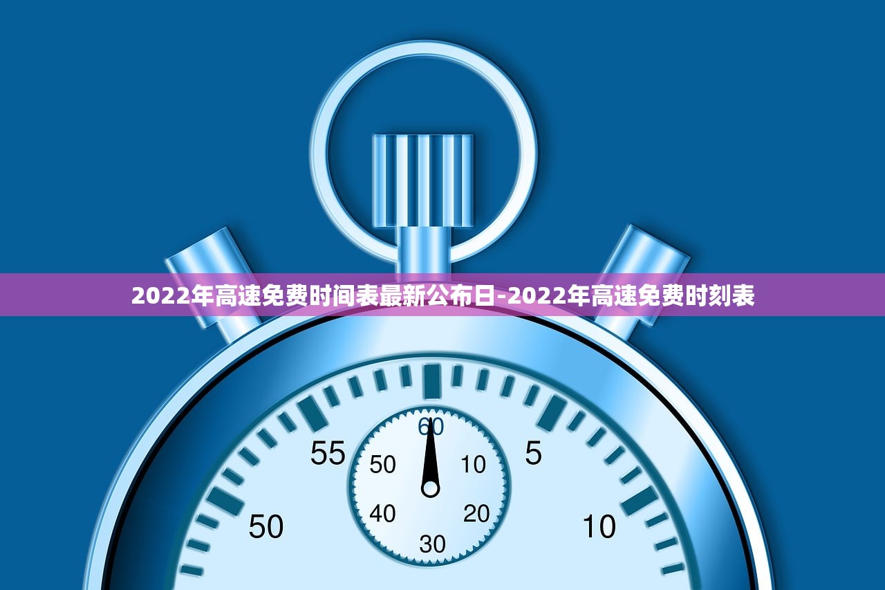 2022年高速免费时间表最新公布日-2022年高速免费时刻表