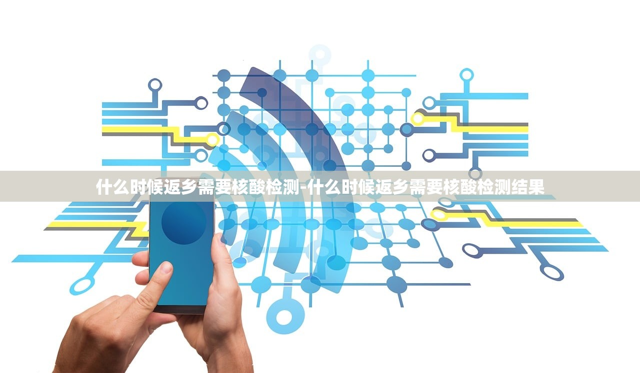 什么时候返乡需要核酸检测-什么时候返乡需要核酸检测结果 什么时候返乡需要核酸检测-什么时候返乡需要核酸检测结果