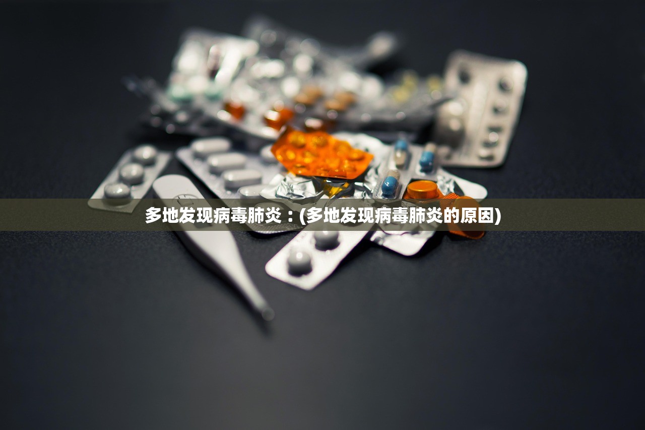 多地发现病毒肺炎︰(多地发现病毒肺炎的原因) 多地发现病毒肺炎︰(多地发现病毒肺炎的原因)