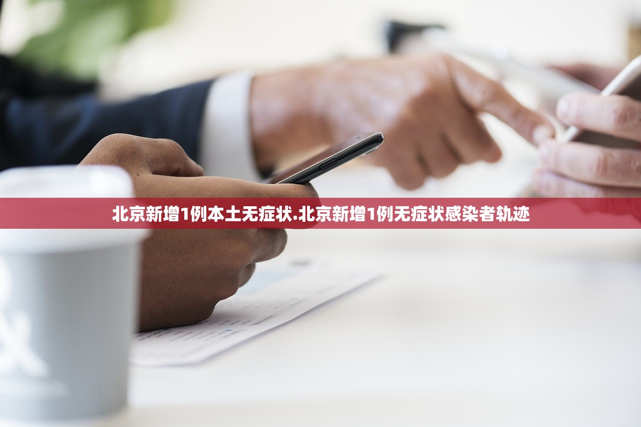 北京新增1例本土无症状.北京新增1例无症状感染者轨迹