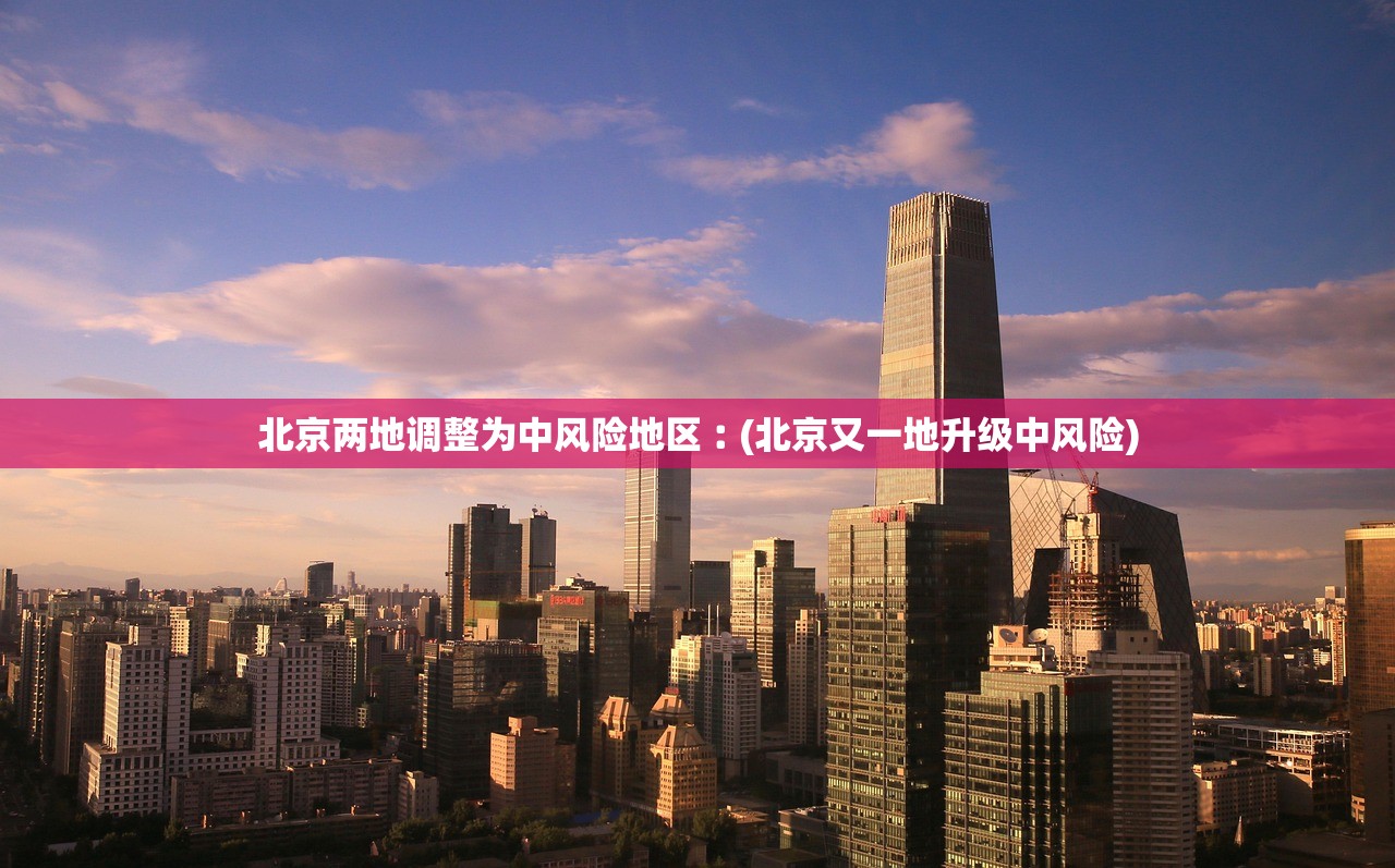 北京两地调整为中风险地区︰(北京又一地升级中风险)