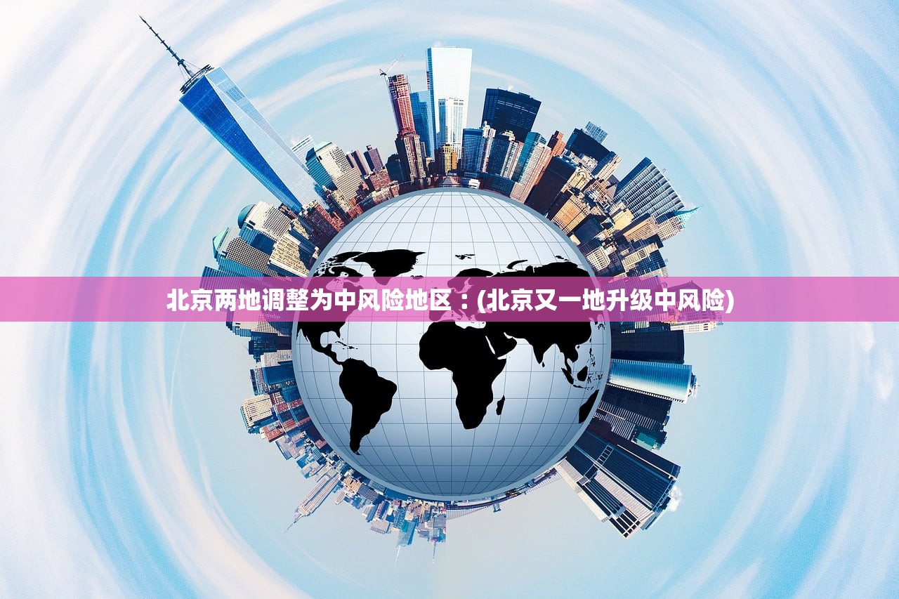北京两地调整为中风险地区︰(北京又一地升级中风险)