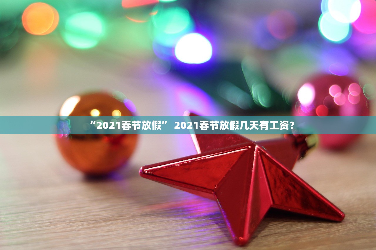 “2021春节放假” 2021春节放假几天有工资？