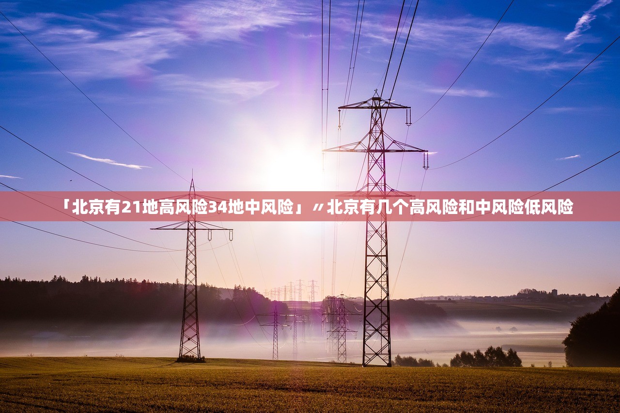 「北京有21地高风险34地中风险」〃北京有几个高风险和中风险低风险 「北京有21地高风险34地中风险」〃北京有几个高风险和中风险低风险