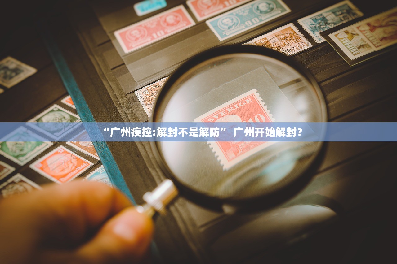 “广州疾控:解封不是解防” 广州开始解封？
