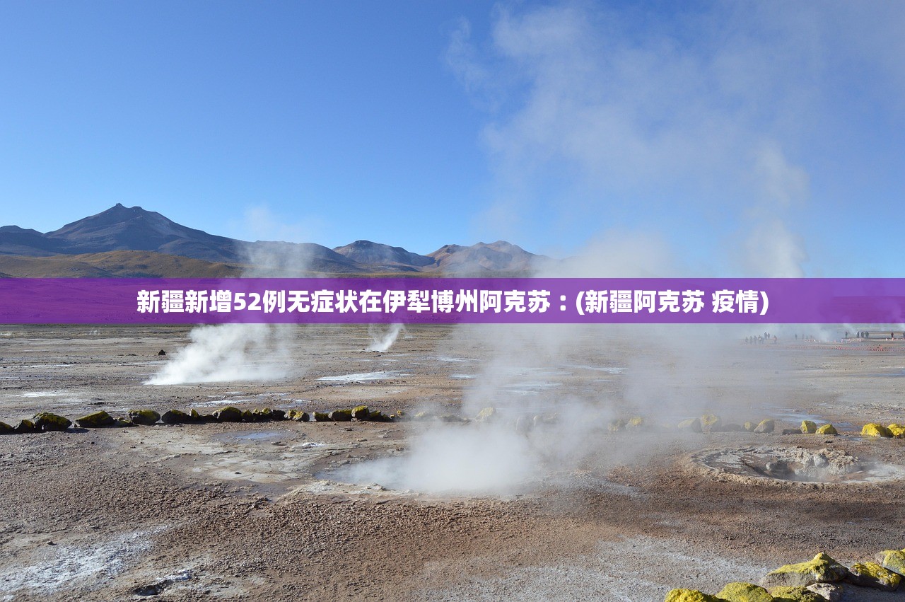 新疆新增52例无症状在伊犁博州阿克苏︰(新疆阿克苏 疫情)