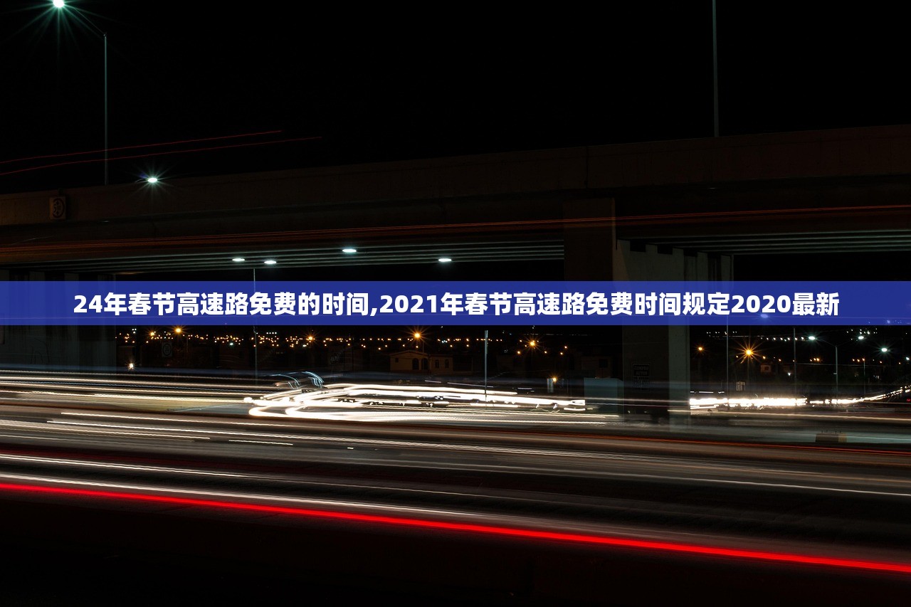 24年春节高速路免费的时间,2021年春节高速路免费时间规定2020最新