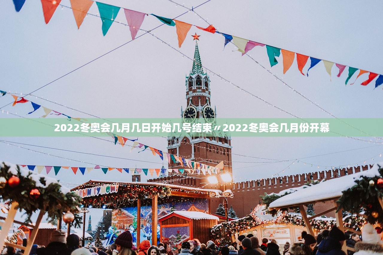 2022冬奥会几月几日开始几号结束〃2022冬奥会几月份开幕 2022冬奥会几月几日开始几号结束〃2022冬奥会几月份开幕