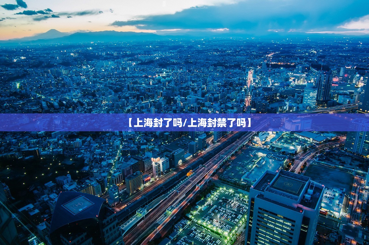 【上海封了吗/上海封禁了吗】