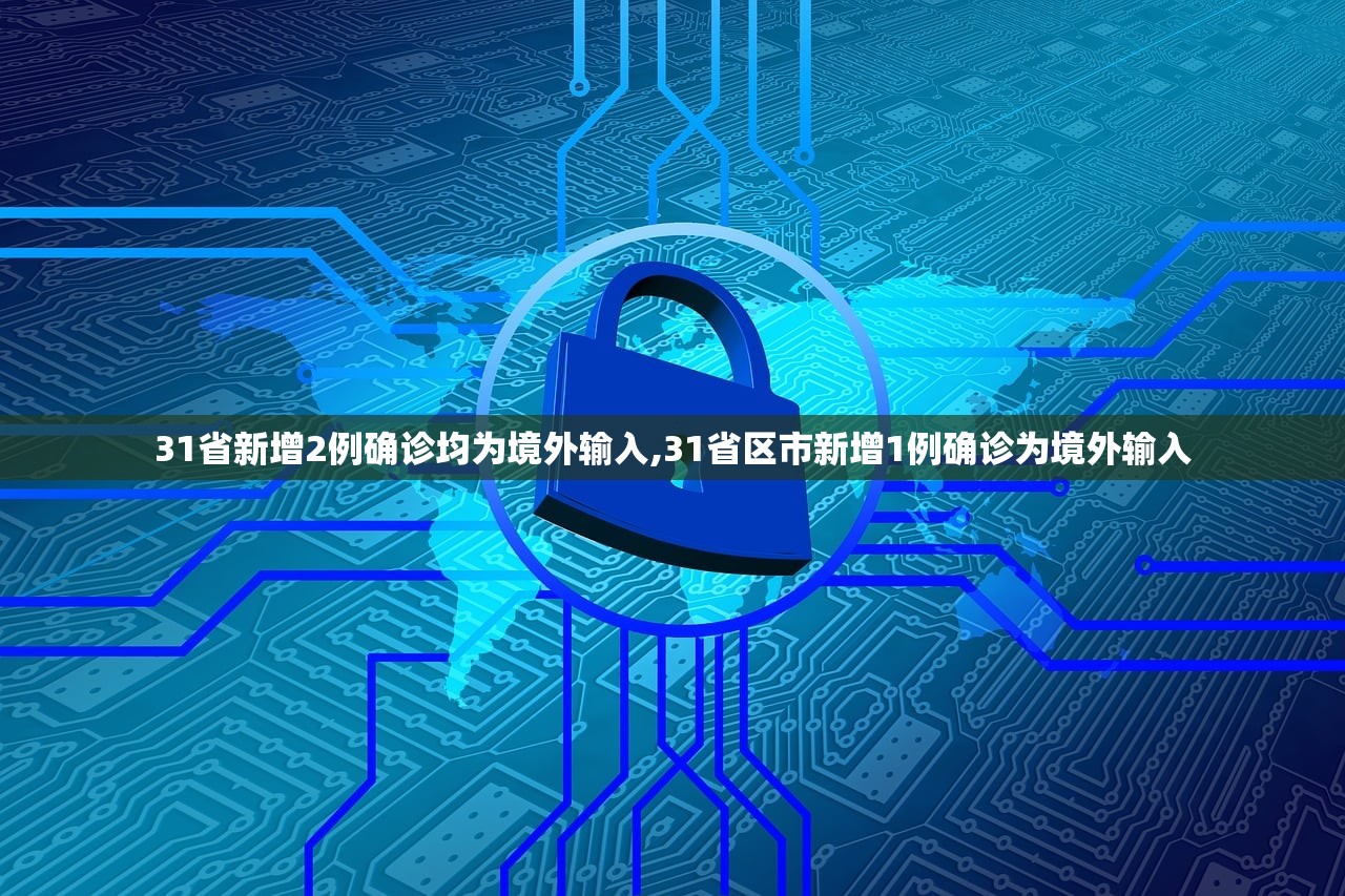 31省新增2例确诊均为境外输入,31省区市新增1例确诊为境外输入 31省新增2例确诊均为境外输入,31省区市新增1例确诊为境外输入