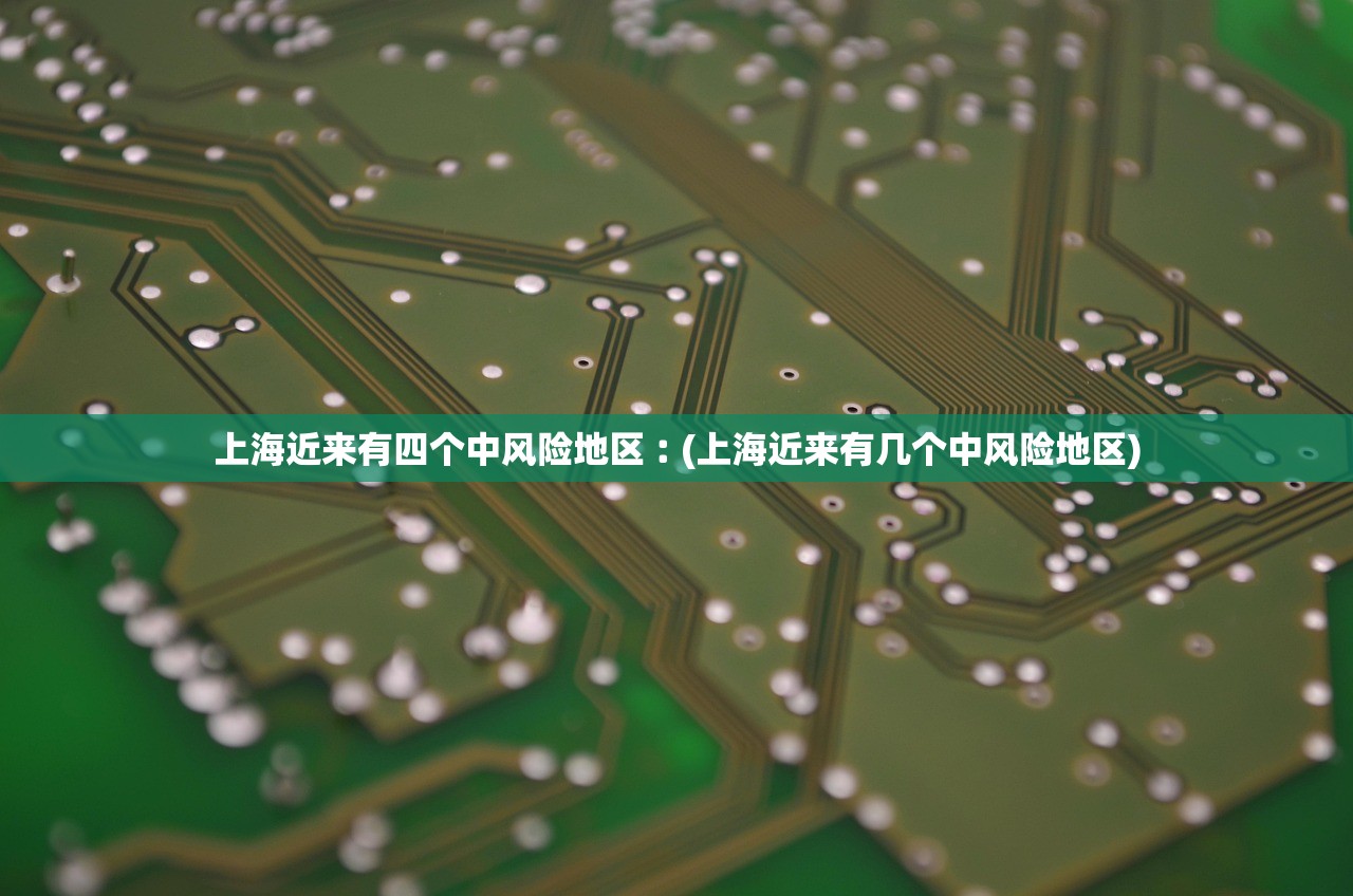 上海近来有四个中风险地区︰(上海近来有几个中风险地区)
