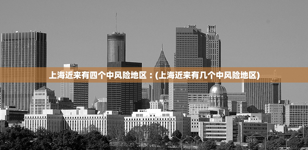 上海近来有四个中风险地区︰(上海近来有几个中风险地区)
