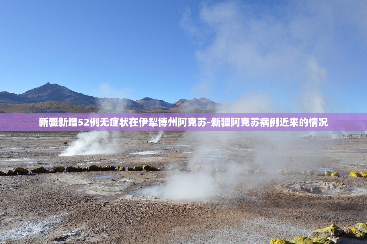 新疆新增52例无症状在伊犁博州阿克苏-新疆阿克苏病例近来的情况