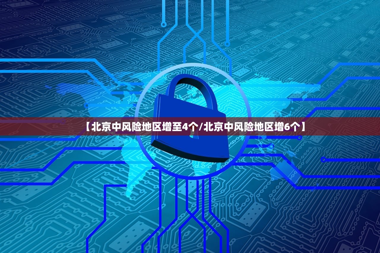 【北京中风险地区增至4个/北京中风险地区增6个】