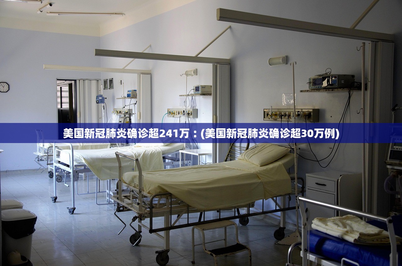 美国新冠肺炎确诊超241万︰(美国新冠肺炎确诊超30万例)