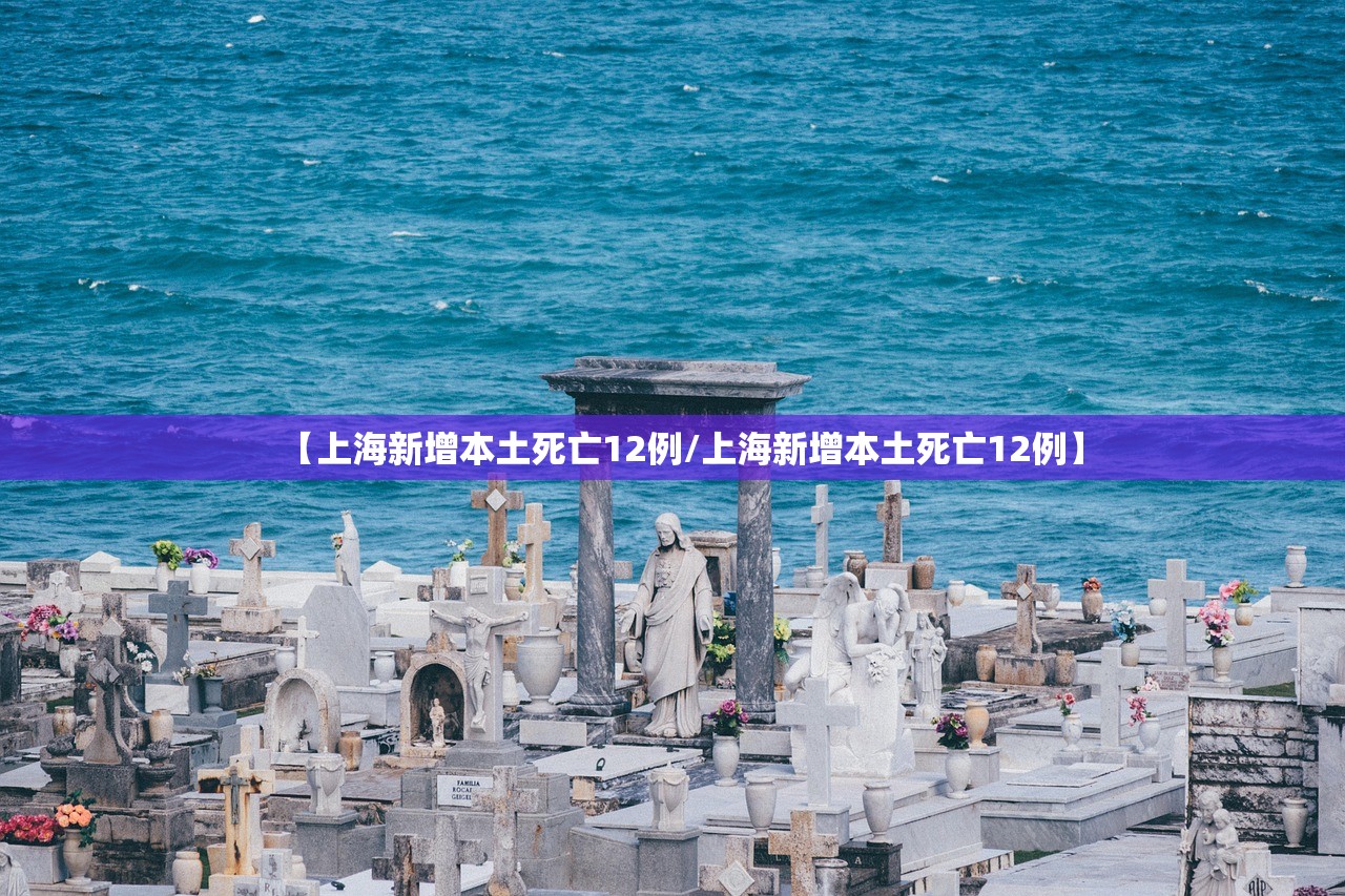 【上海新增本土死亡12例/上海新增本土死亡12例】