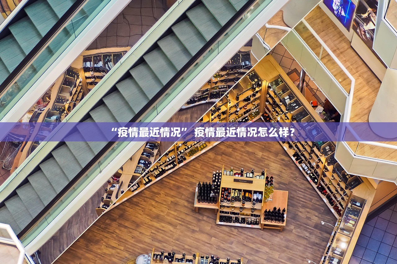 “疫情最近情况	” 疫情最近情况怎么样？