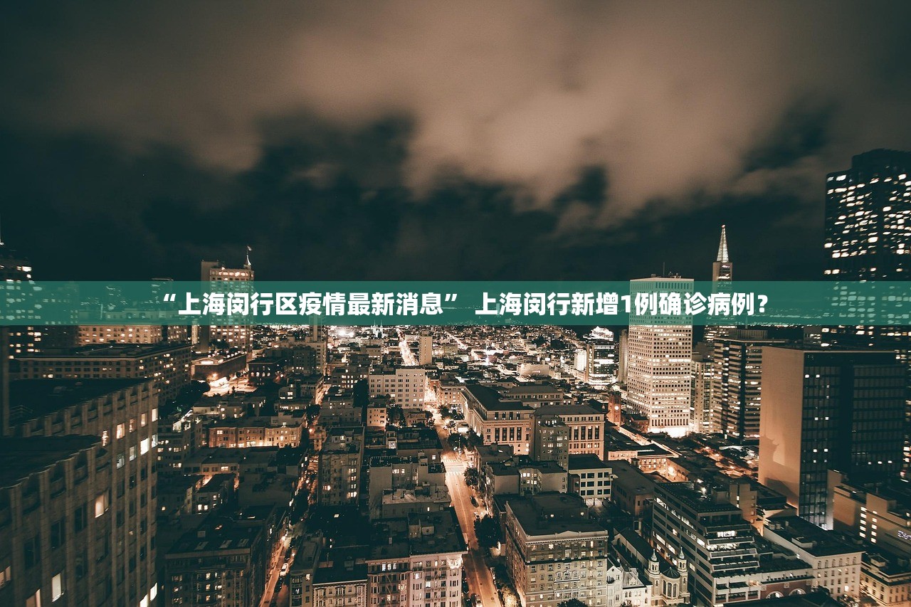 “上海闵行区疫情最新消息” 上海闵行新增1例确诊病例？