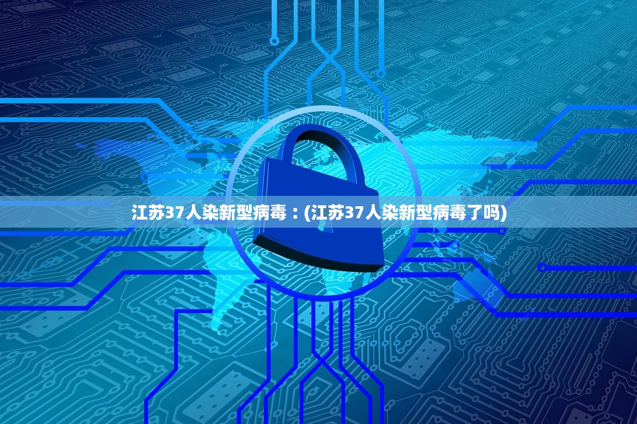 江苏37人染新型病毒︰(江苏37人染新型病毒了吗) 江苏37人染新型病毒︰(江苏37人染新型病毒了吗)