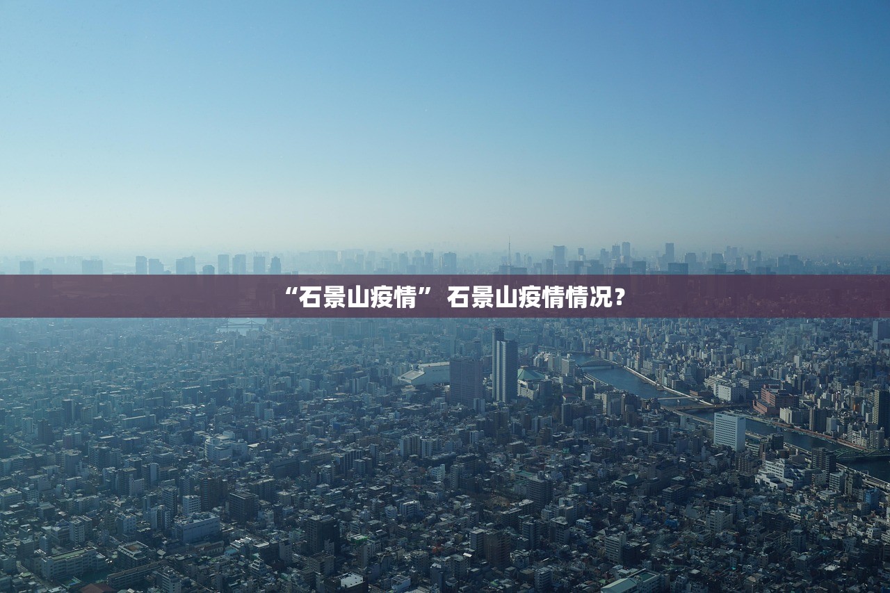 “石景山疫情” 石景山疫情情况？