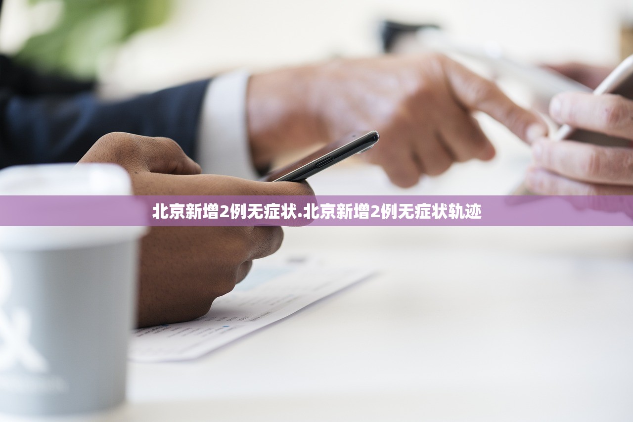北京新增2例无症状.北京新增2例无症状轨迹 北京新增2例无症状.北京新增2例无症状轨迹