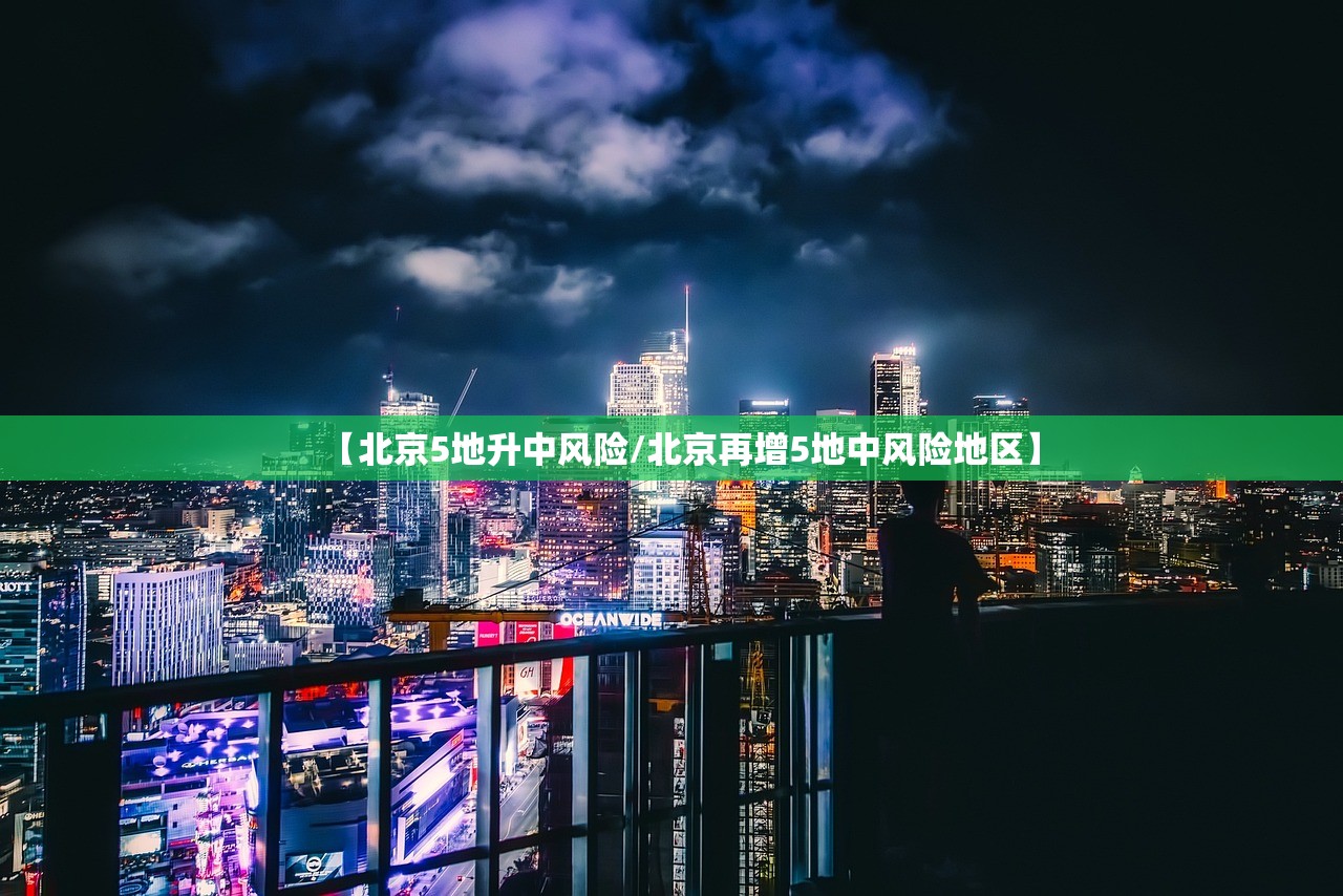 【北京5地升中风险/北京再增5地中风险地区】