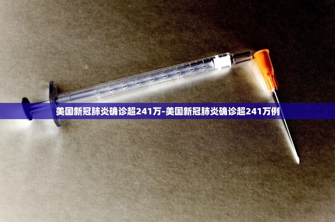 美国新冠肺炎确诊超241万-美国新冠肺炎确诊超241万例