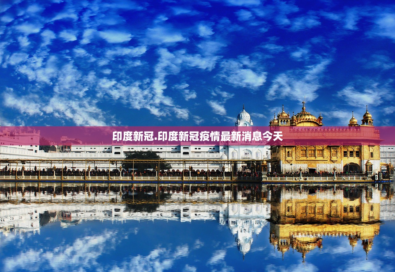 印度新冠.印度新冠疫情最新消息今天 印度新冠.印度新冠疫情最新消息今天